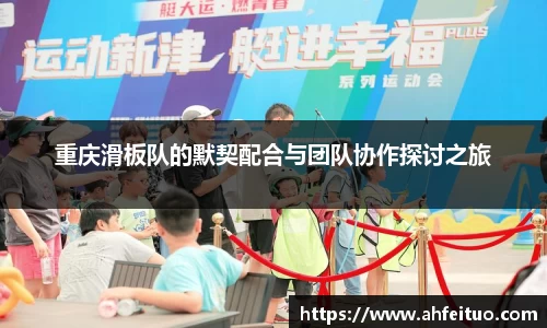 重庆滑板队的默契配合与团队协作探讨之旅